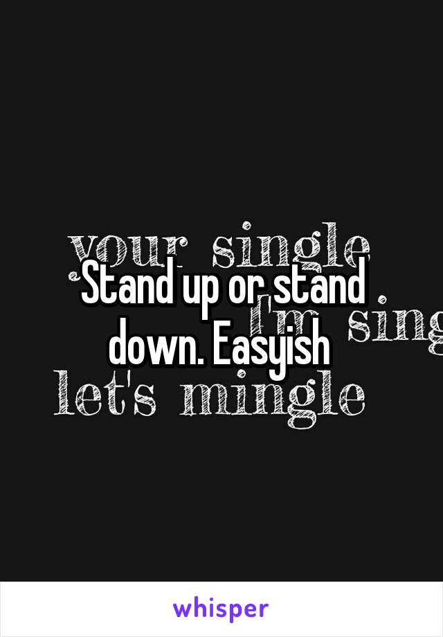 Stand up or stand down. Easyish 