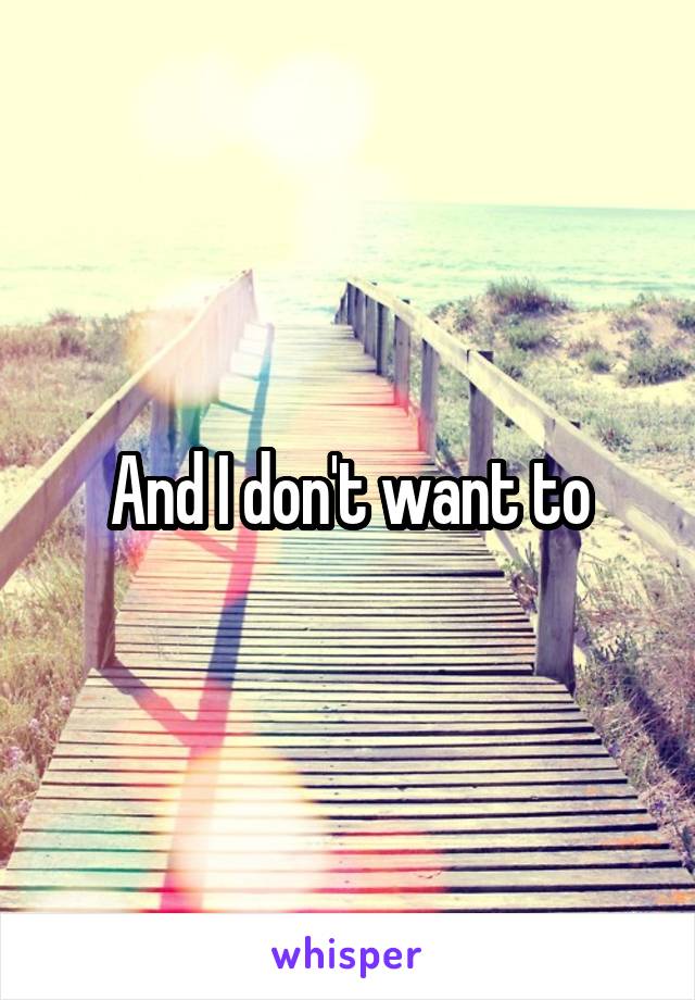 And I don't want to