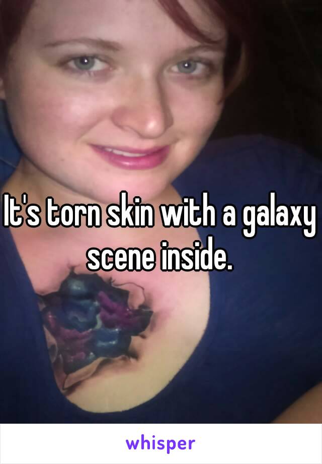 It's torn skin with a galaxy scene inside. 