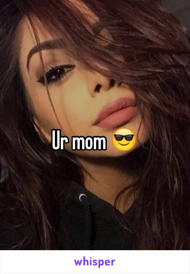 Ur mom 😎