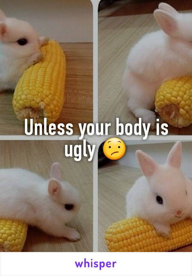 Unless your body is ugly 😕
