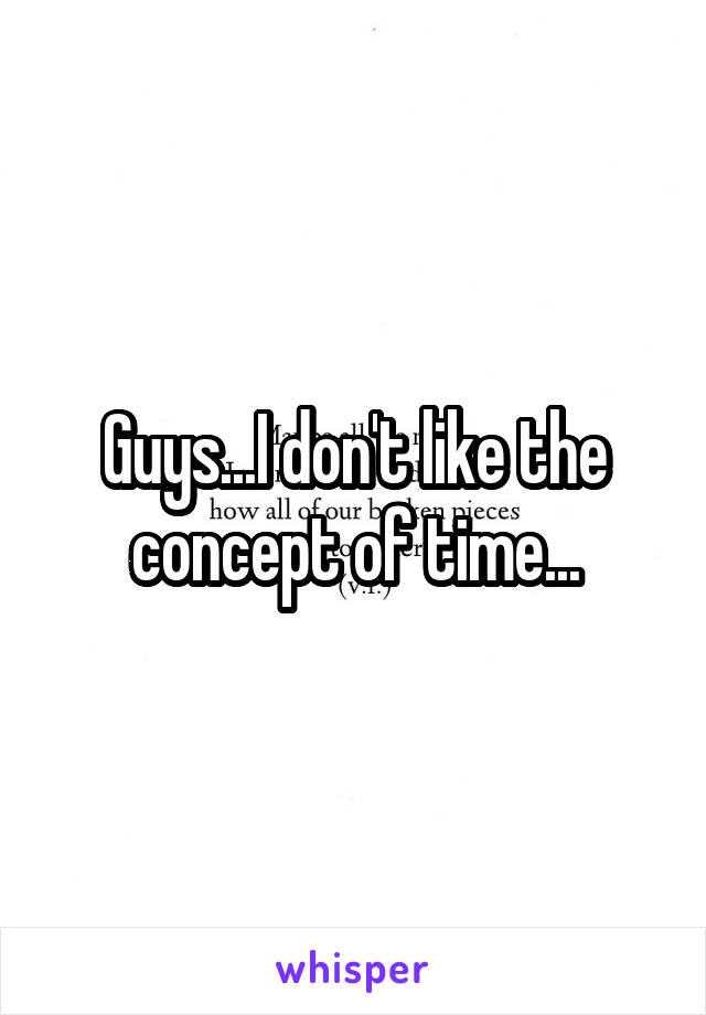 Guys...I don't like the concept of time...