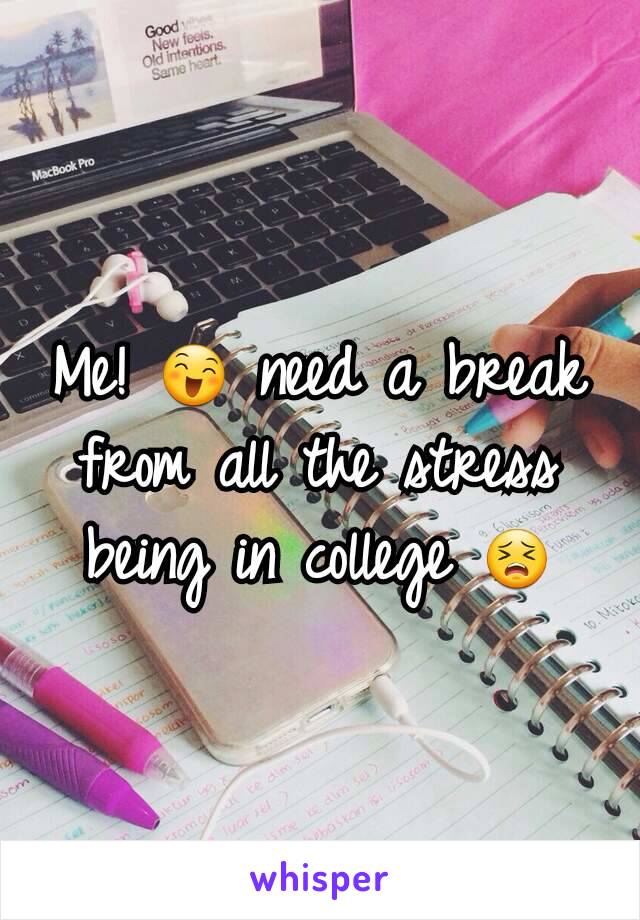 Me! 😄 need a break from all the stress being in college 😣