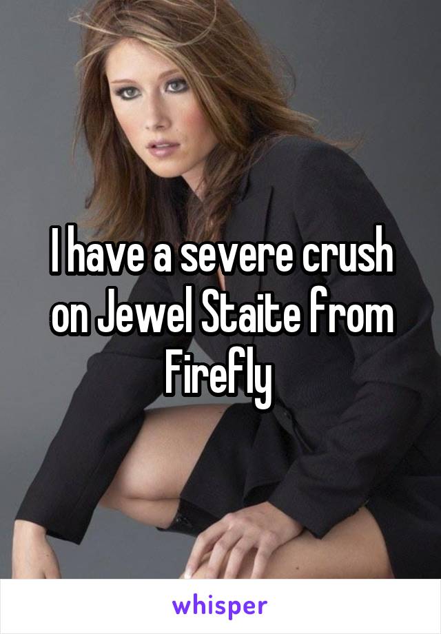 I have a severe crush on Jewel Staite from Firefly 
