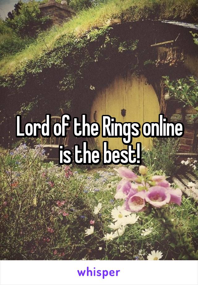 Lord of the Rings online is the best!