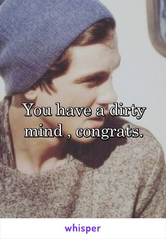 You have a dirty mind , congrats.