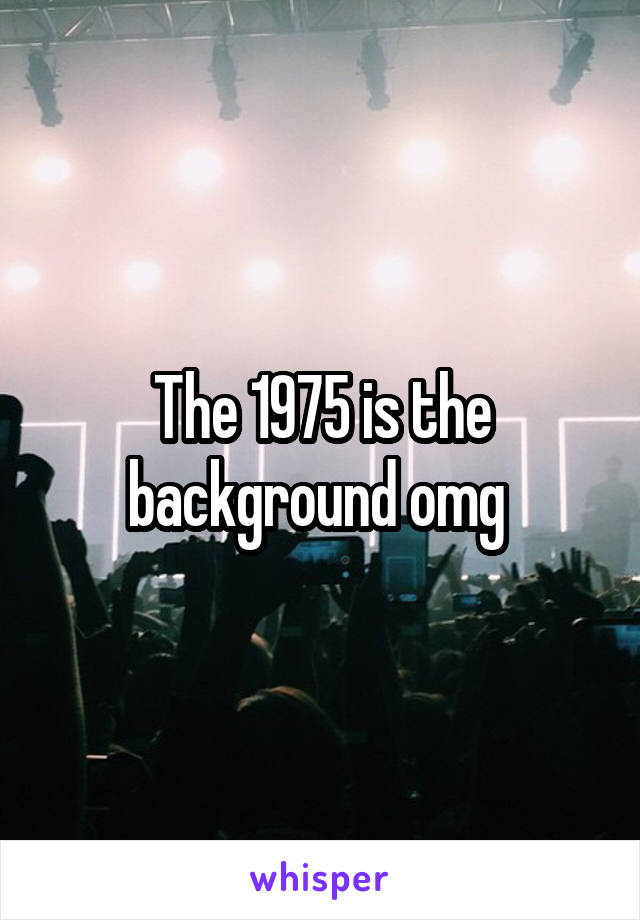 The 1975 is the background omg 
