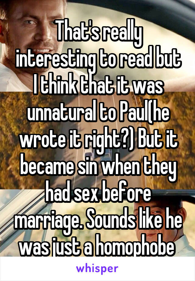 That's really interesting to read but I think that it was unnatural to Paul(he wrote it right?) But it became sin when they had sex before marriage. Sounds like he was just a homophobe 