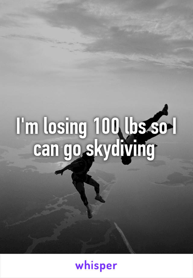 I'm losing 100 lbs so I can go skydiving 