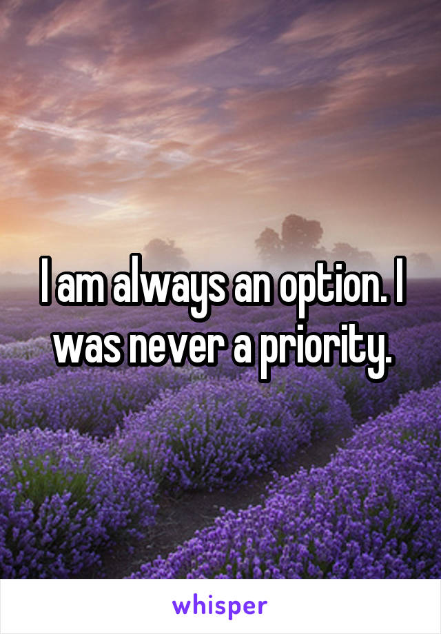 I am always an option. I was never a priority.