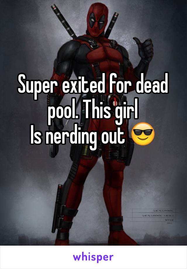 Super exited for dead pool. This girl
Is nerding out 😎
