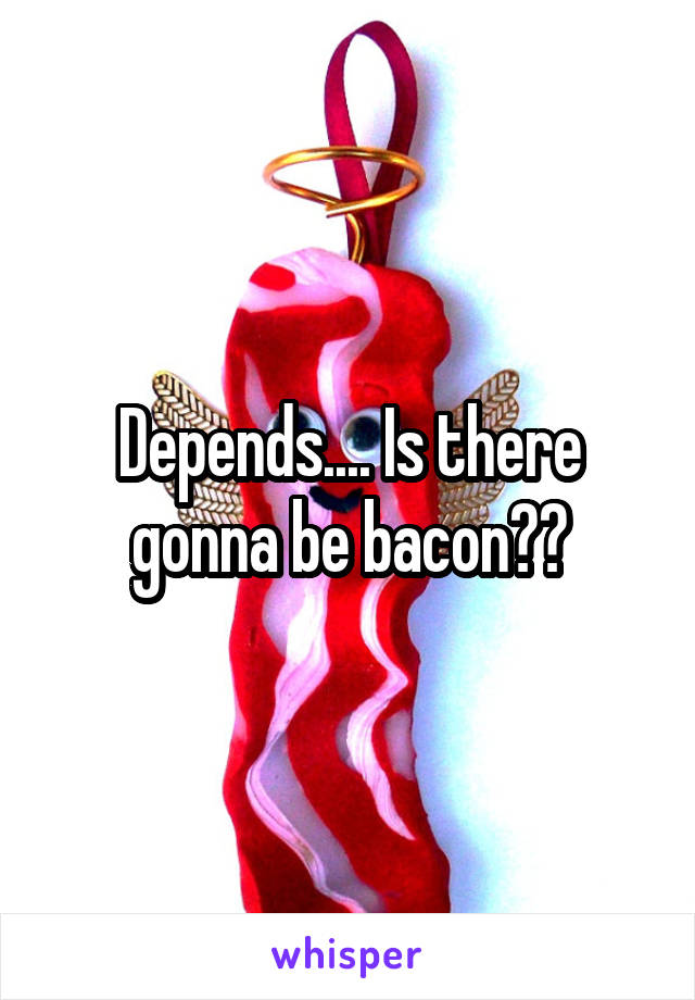 Depends.... Is there gonna be bacon??