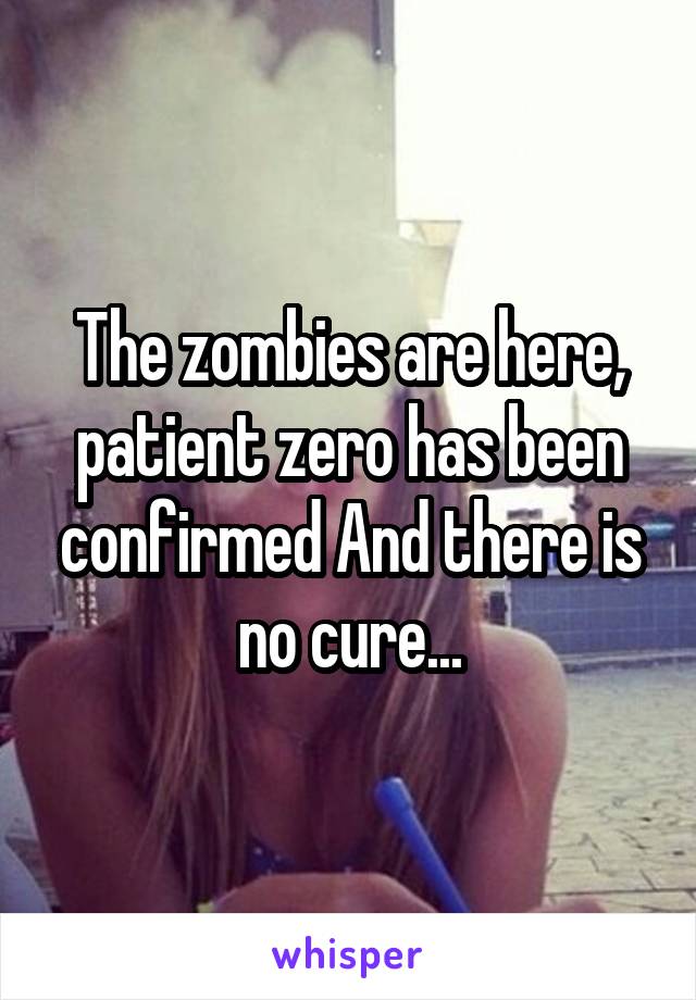 The zombies are here, patient zero has been confirmed And there is no cure...