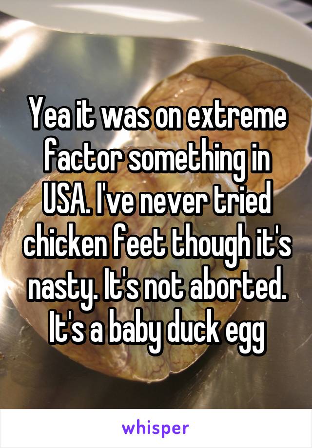Yea it was on extreme factor something in USA. I've never tried chicken feet though it's nasty. It's not aborted. It's a baby duck egg