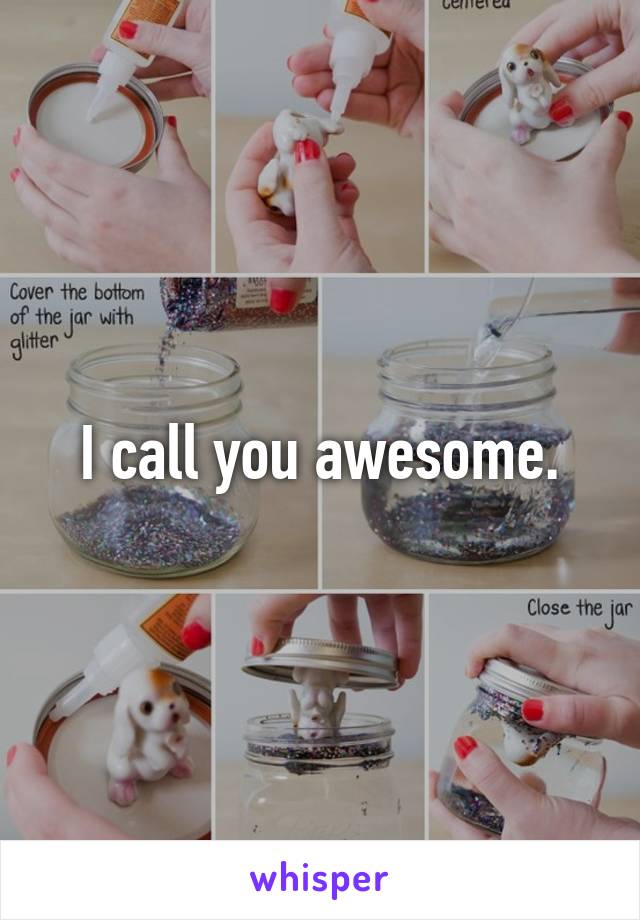 I call you awesome.