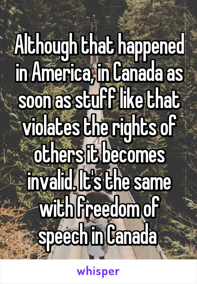 Although that happened in America, in Canada as soon as stuff like that violates the rights of others it becomes invalid. It's the same with freedom of speech in Canada 