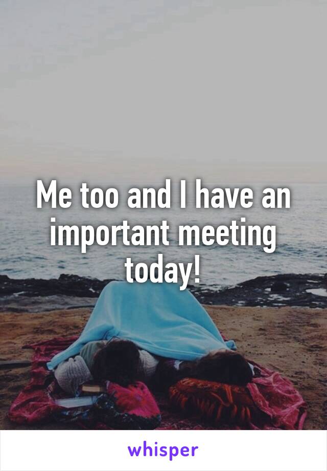 Me too and I have an important meeting today!