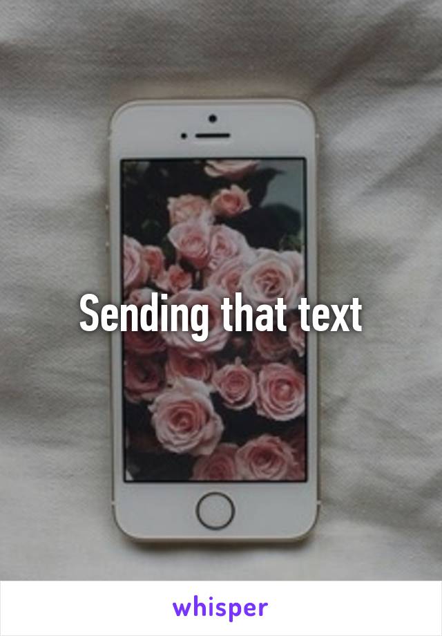 Sending that text