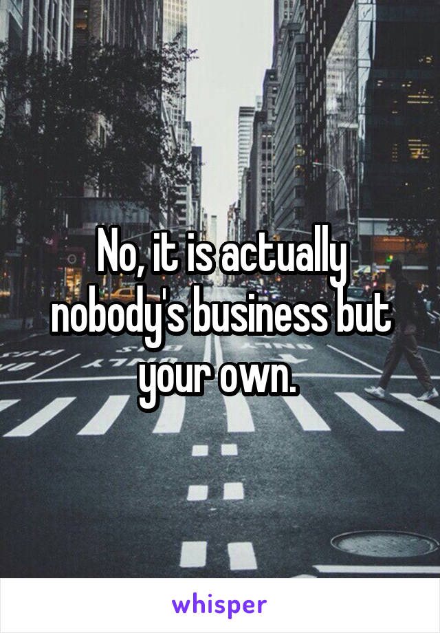 No, it is actually nobody's business but your own. 