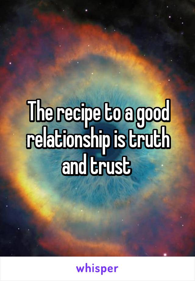 The recipe to a good relationship is truth and trust 