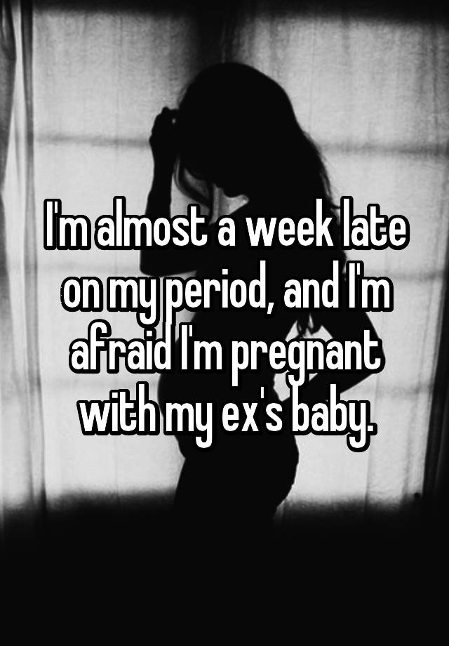 i-m-almost-a-week-late-on-my-period-and-i-m-afraid-i-m-pregnant-with