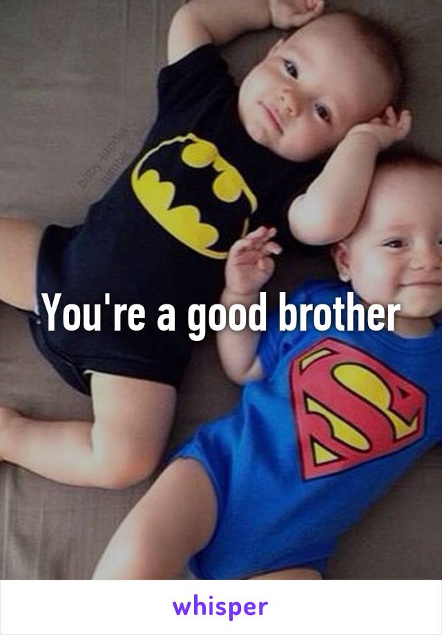 You're a good brother