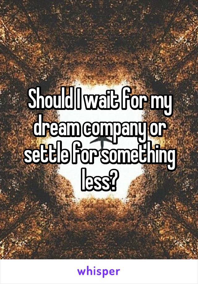 Should I wait for my dream company or settle for something less?