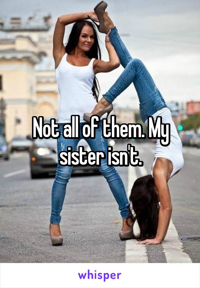 Not all of them. My sister isn't.