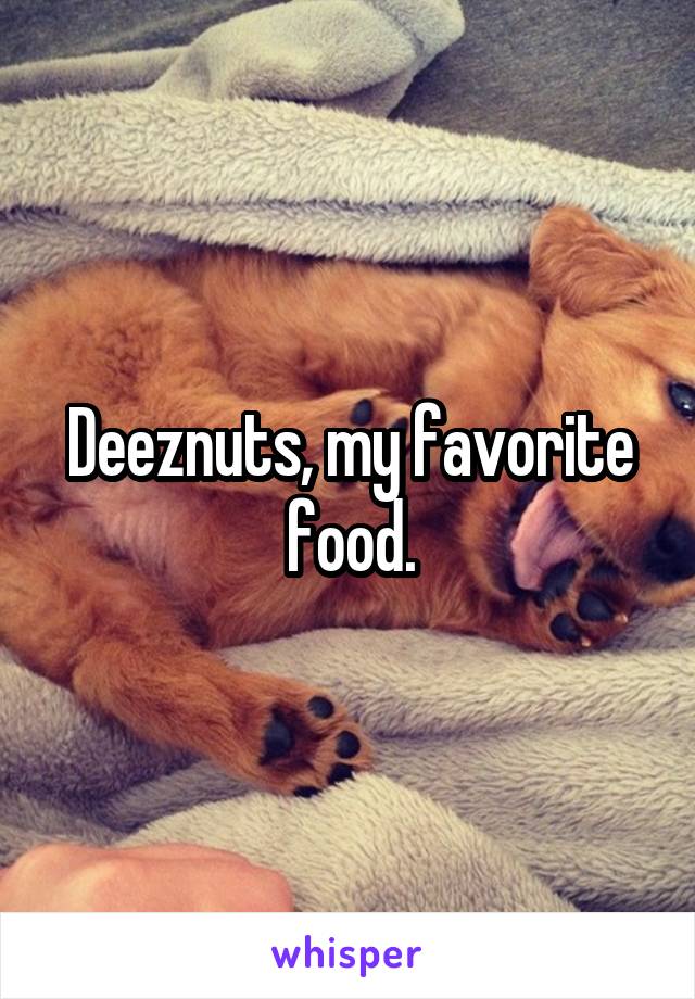 Deeznuts, my favorite food.