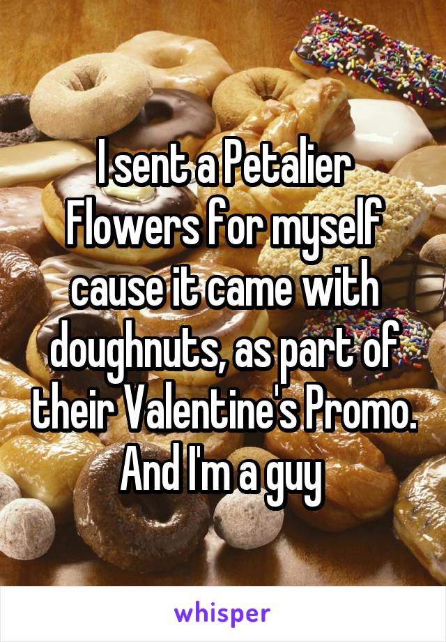 I sent a Petalier Flowers for myself cause it came with doughnuts, as part of their Valentine's Promo. And I'm a guy 