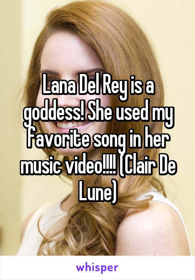 Lana Del Rey is a goddess! She used my favorite song in her music video!!!! (Clair De Lune)