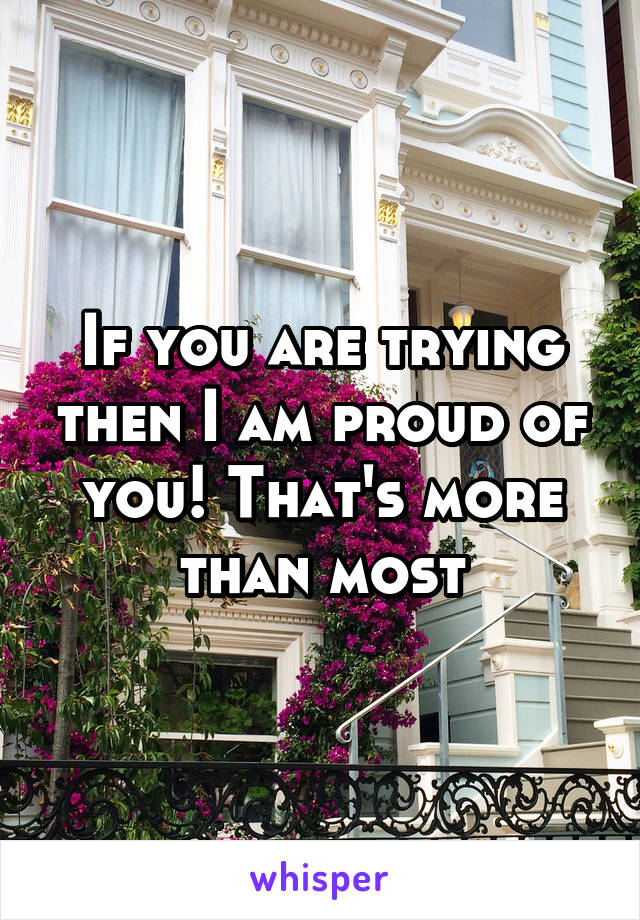 If you are trying then I am proud of you! That's more than most