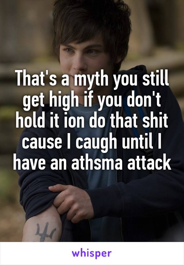 That's a myth you still get high if you don't hold it ion do that shit cause I caugh until I have an athsma attack 