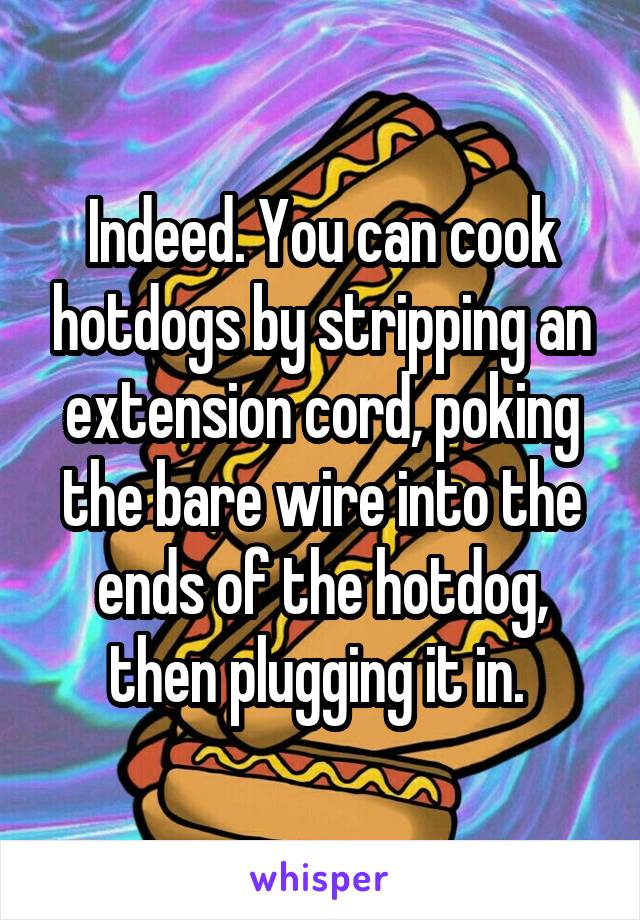 Indeed. You can cook hotdogs by stripping an extension cord, poking the bare wire into the ends of the hotdog, then plugging it in. 
