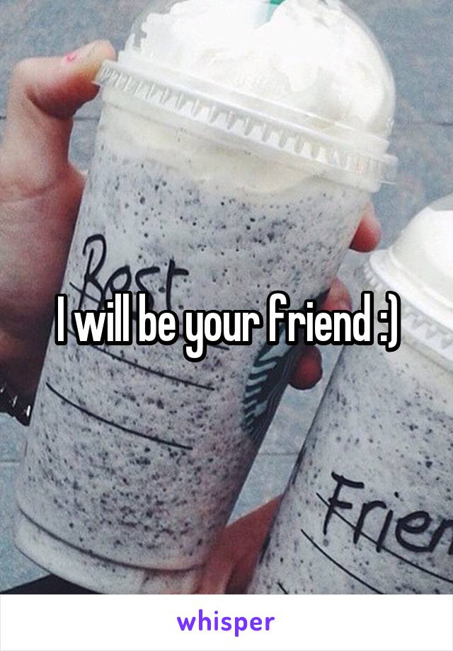 I will be your friend :)