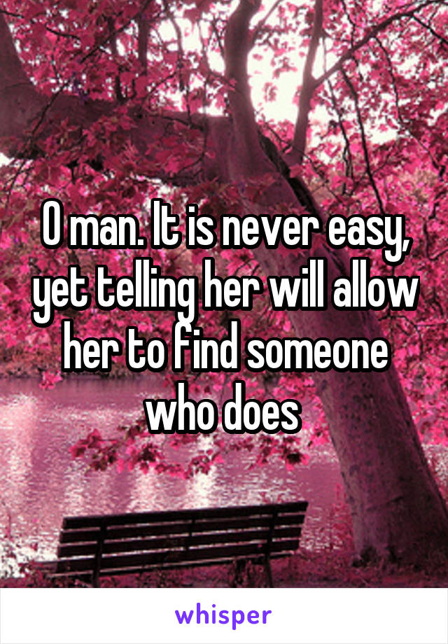 O man. It is never easy, yet telling her will allow her to find someone who does 