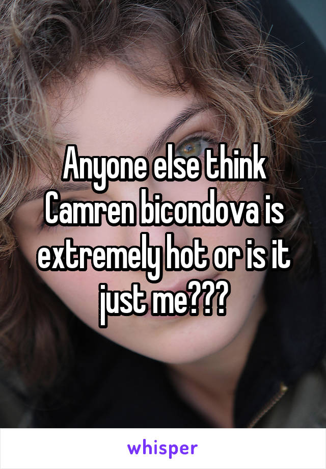 Anyone else think Camren bicondova is extremely hot or is it just me???