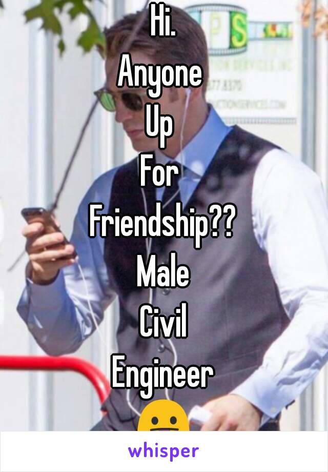 Hi.
Anyone 
Up 
For 
Friendship??
Male
Civil
Engineer
😛