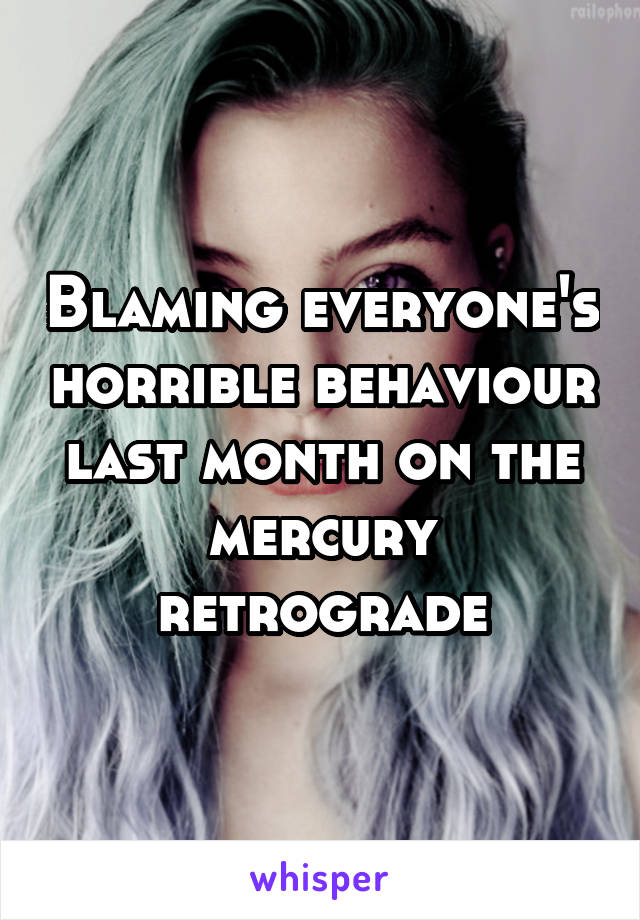 Blaming everyone's horrible behaviour last month on the mercury retrograde