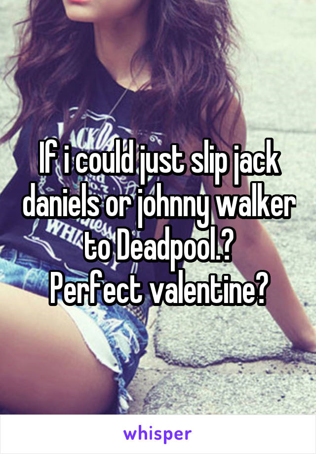 If i could just slip jack daniels or johnny walker to Deadpool.🙌
Perfect valentine🍷