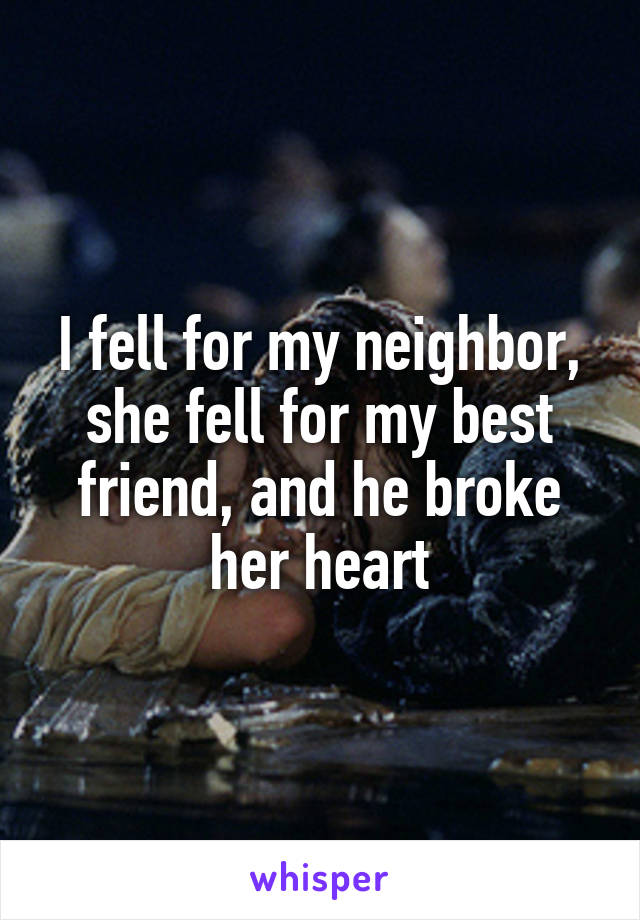 I fell for my neighbor, she fell for my best friend, and he broke her heart