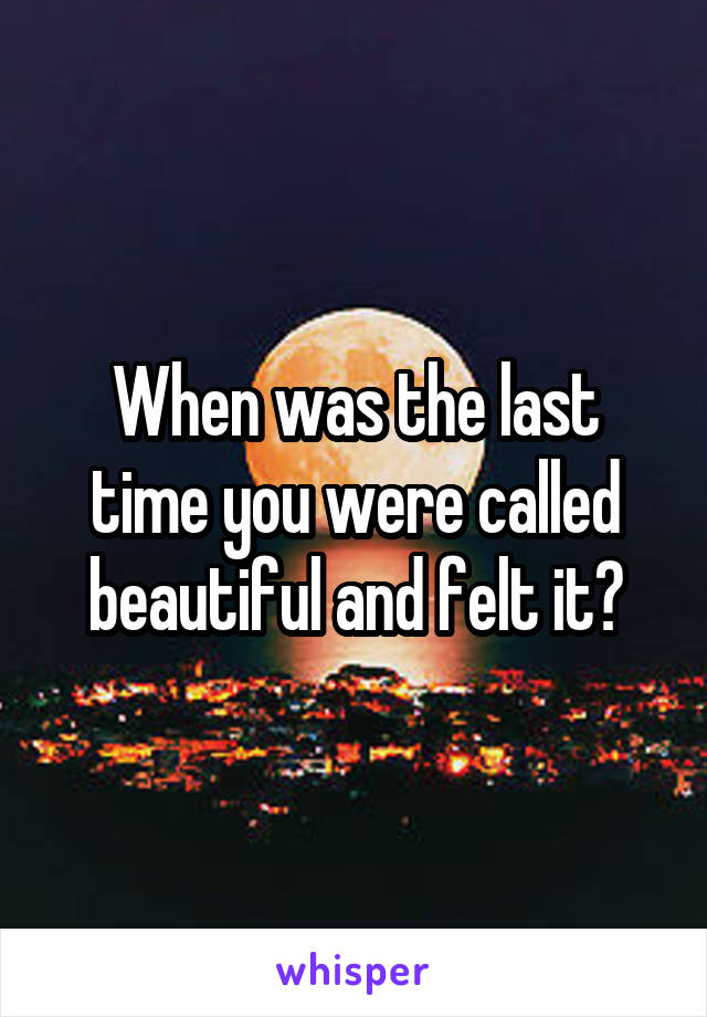 When was the last time you were called beautiful and felt it?