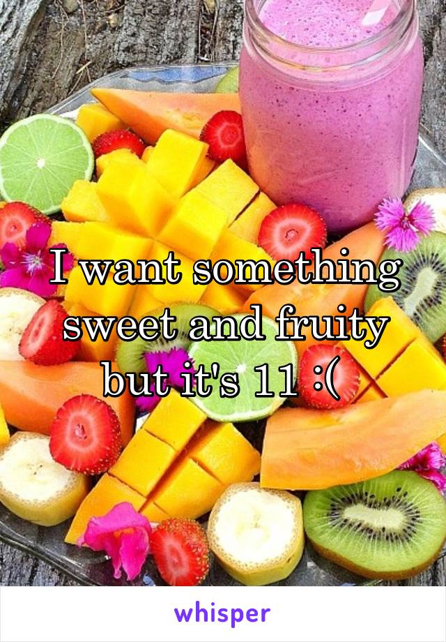 I want something sweet and fruity but it's 11 :( 