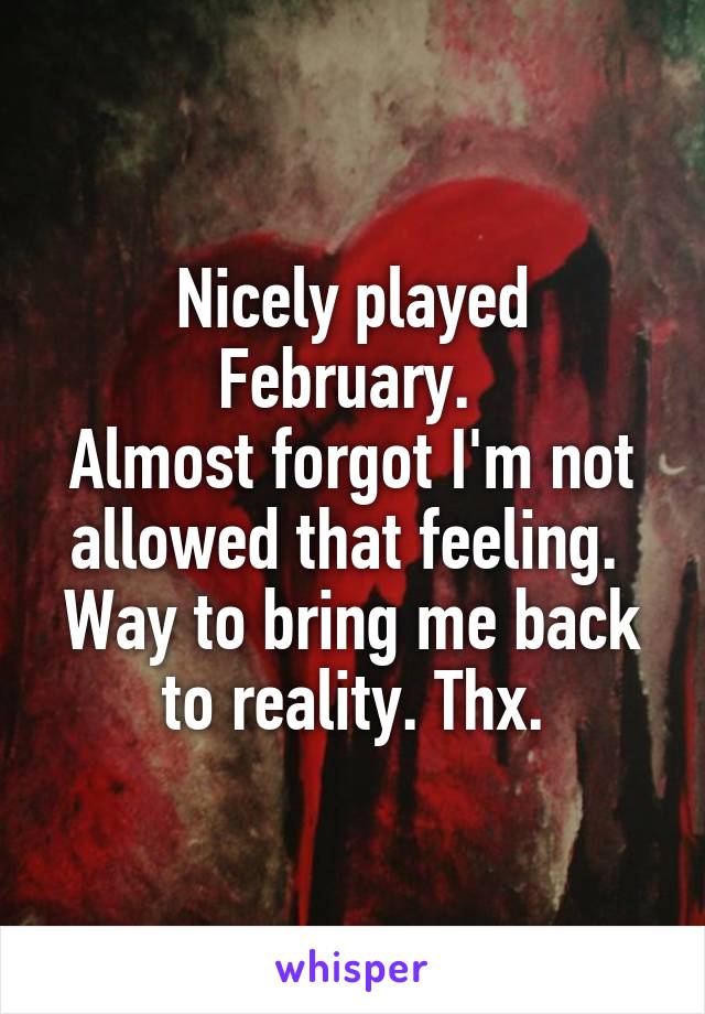Nicely played February. 
Almost forgot I'm not allowed that feeling. 
Way to bring me back to reality. Thx.