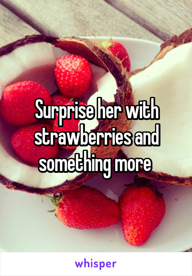 Surprise her with strawberries and something more 