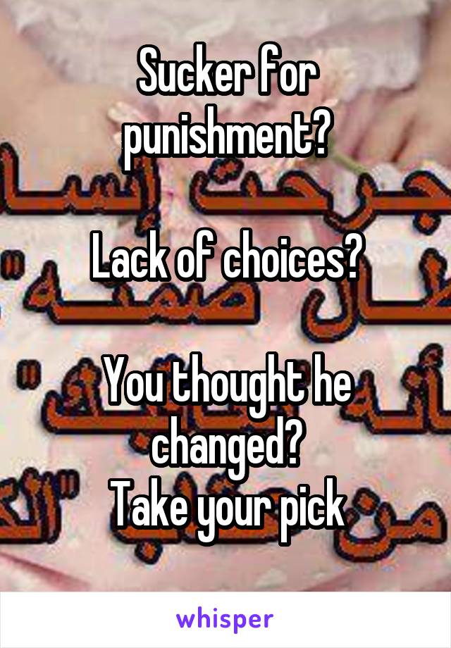 Sucker for punishment?

Lack of choices?

You thought he changed?
Take your pick
