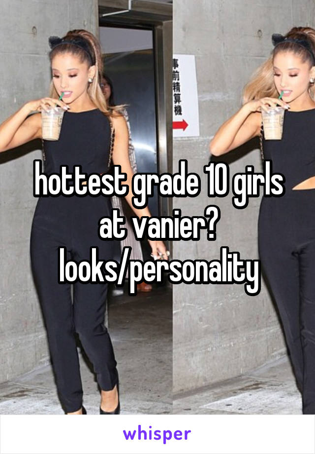 hottest grade 10 girls at vanier? looks/personality