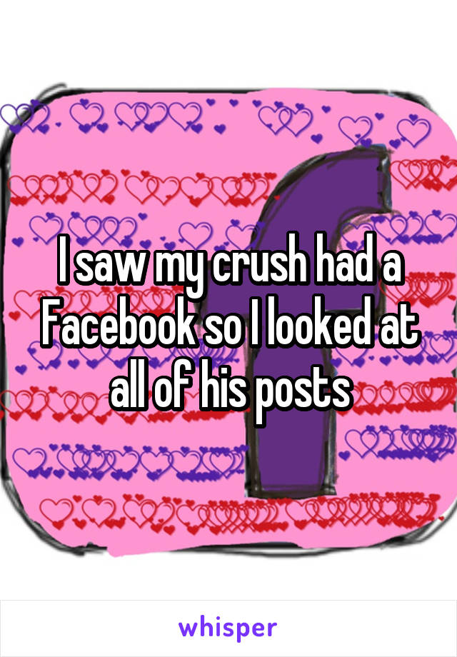 I saw my crush had a Facebook so I looked at all of his posts