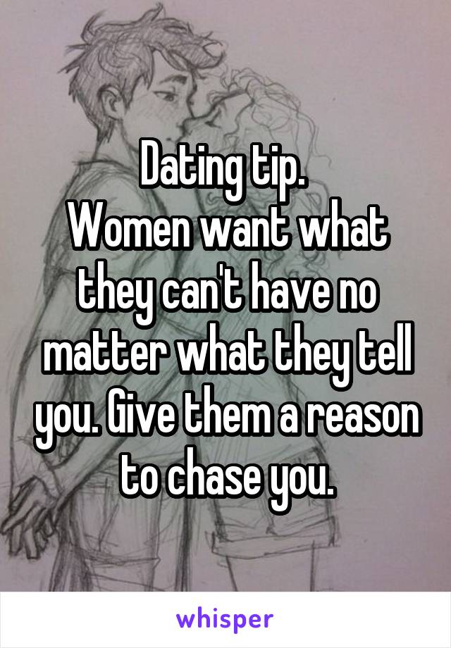 Dating tip. 
Women want what they can't have no matter what they tell you. Give them a reason to chase you.