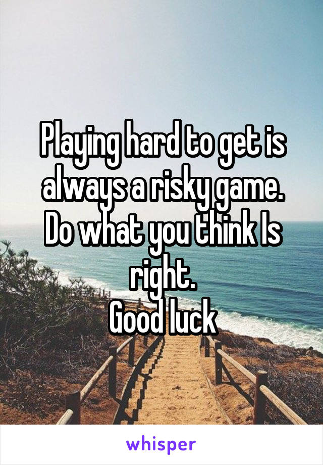 Playing hard to get is always a risky game.
Do what you think Is right.
Good luck